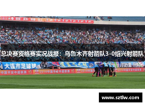 总决赛资格赛实况战报：乌鲁木齐射箭队3-0绍兴射箭队