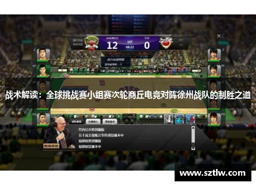 战术解读：全球挑战赛小组赛次轮商丘电竞对阵徐州战队的制胜之道