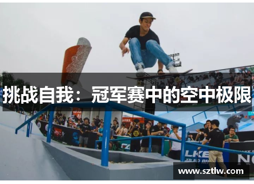 挑战自我：冠军赛中的空中极限