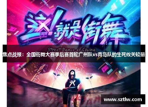 焦点战报：全国街舞大赛季后赛首轮广州队vs青岛队的生死攸关较量