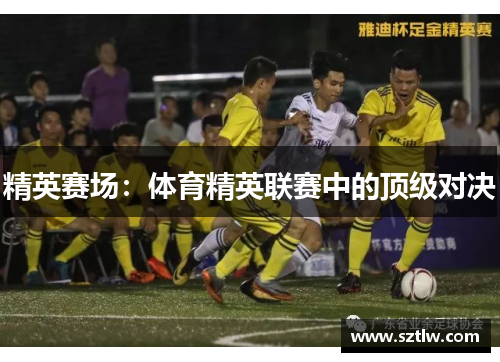 精英赛场：体育精英联赛中的顶级对决