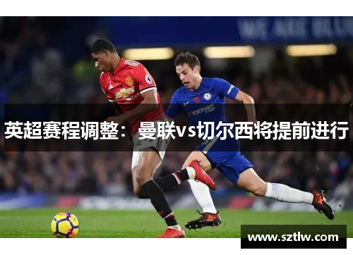 英超赛程调整：曼联vs切尔西将提前进行