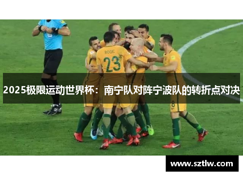 2025极限运动世界杯：南宁队对阵宁波队的转折点对决