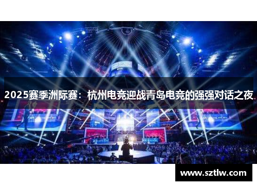 2025赛季洲际赛：杭州电竞迎战青岛电竞的强强对话之夜